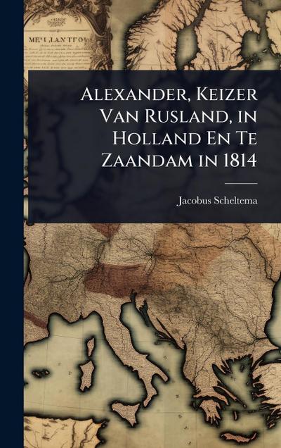 Alexander, Keizer Van Rusland, in Holland En Te Zaandam in 1814