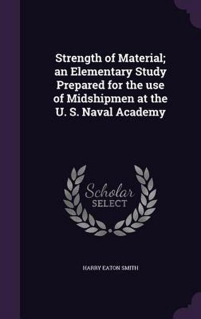 Strength of Material; an Elementary Study Prepared for the use of Midshipmen at the U. S. Naval Academy