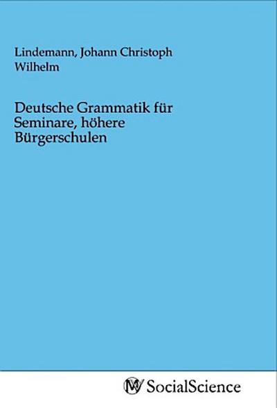 Deutsche Grammatik für Seminare, höhere Bürgerschulen