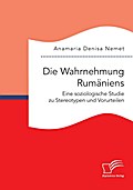 Die Wahrnehmung Rumäniens. Eine soziologische Studie zu Stereotypen und Vorurteilen
