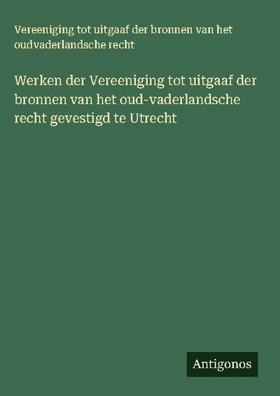Werken der Vereeniging tot uitgaaf der bronnen van het oud-vaderlandsche recht gevestigd te Utrecht