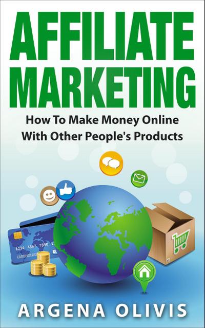 Affiliate Marketing: How To Make Money Online With Other People’s Products