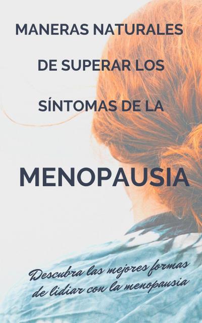 Maneras naturales de superar los síntomas de la menopausia. Descubra las mejores formas de lidiar con la menopausia.