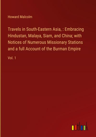 Travels in South-Eastern Asia, : Embracing Hindustan, Malaya, Siam, and China; with Notices of Numerous Missionary Stations and a full Account of the Burman Empire