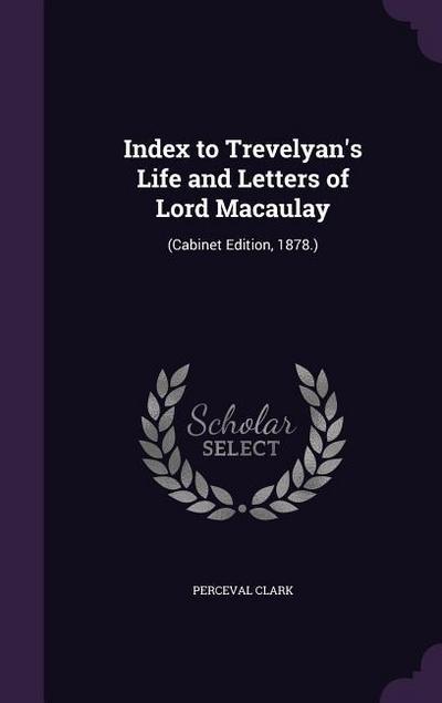 Index to Trevelyan’s Life and Letters of Lord Macaulay: (Cabinet Edition, 1878.)