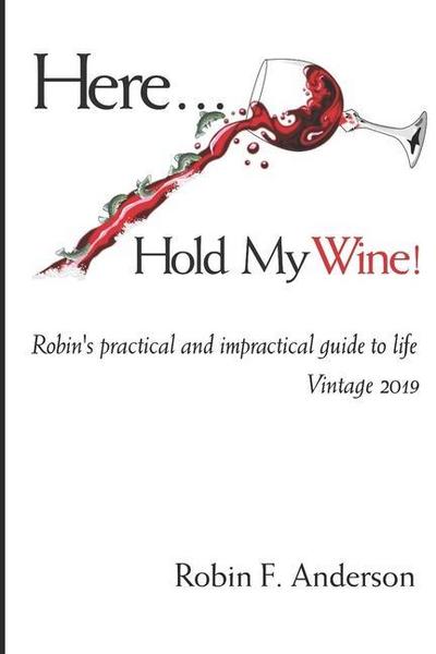 Here, Hold My Wine!: Robin’s Practical and Impractical Guide to Life: Vintage 2019