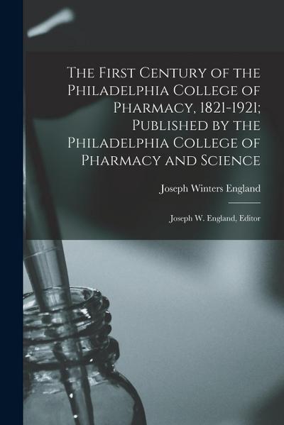 The First Century of the Philadelphia College of Pharmacy, 1821-1921; Published by the Philadelphia College of Pharmacy and Science: Joseph W. England