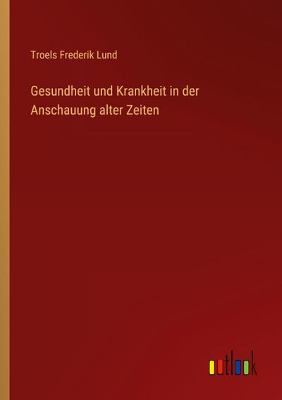 Gesundheit und Krankheit in der Anschauung alter Zeiten