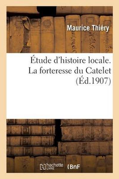 Étude d’histoire locale. La forteresse du Catelet