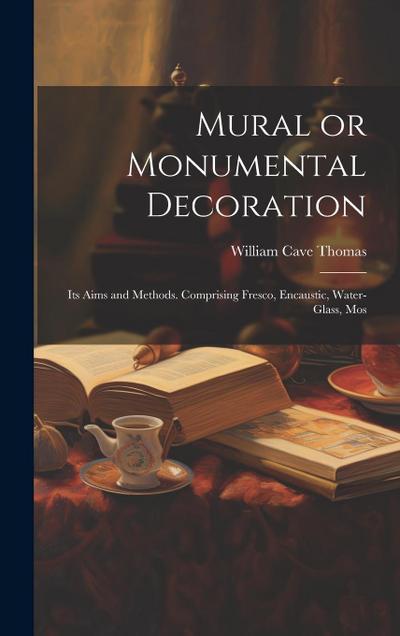 Mural or Monumental Decoration: Its Aims and Methods. Comprising Fresco, Encaustic, Water-glass, Mos