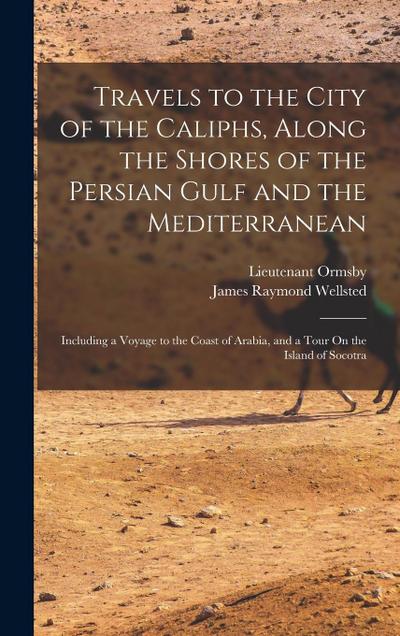 Travels to the City of the Caliphs, Along the Shores of the Persian Gulf and the Mediterranean: Including a Voyage to the Coast of Arabia, and a Tour