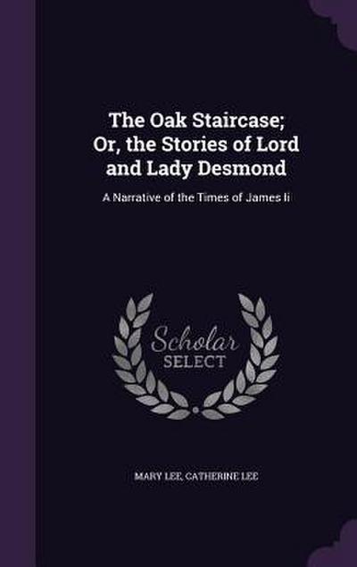 The Oak Staircase; Or, the Stories of Lord and Lady Desmond: A Narrative of the Times of James Ii