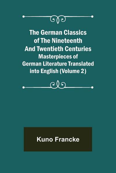 The German Classics of the Nineteenth and Twentieth Centuries (Volume 2) Masterpieces of German Literature Translated into English