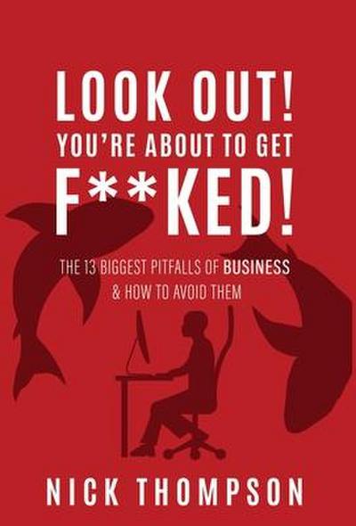 LOOK OUT! You’re About to Get F**ked!: The 13 Biggest Pitfalls of Business and How to Avoid Them