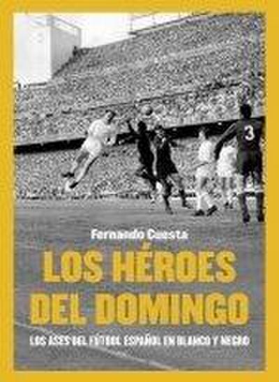Los héroes del domingo : los ases del fútbol español en blanco y negro