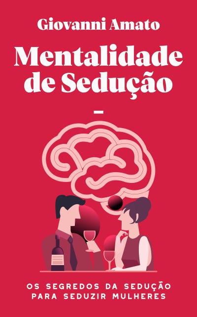 Mentalidade de sedução: Os segredos da sedução para seduzir mulheres (O Arte da Sedução, #1)