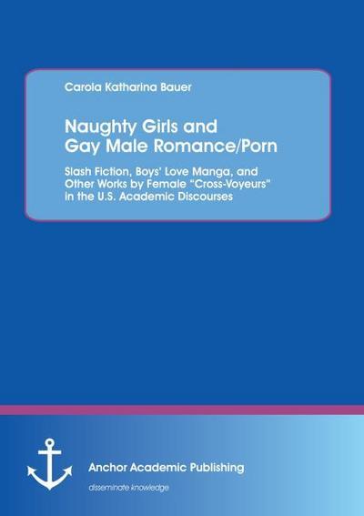 Naughty Girls and Gay Male Romance/Porn: Slash Fiction, Boys’ Love Manga, and Other Works by Female "Cross-Voyeurs" in the U.S. Academic Discourses