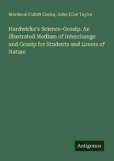 Hardwicke’s Science-Gossip. An Illustrated Medium of Interchange and Gossip for Students and Lovers of Nature