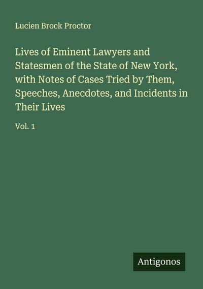 Lives of Eminent Lawyers and Statesmen of the State of New York, with Notes of Cases Tried by Them, Speeches, Anecdotes, and Incidents in Their Lives