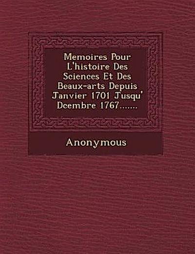 Memoires Pour L’Histoire Des Sciences Et Des Beaux-Arts Depuis Janvier 1701 Jusqu’ D Cembre 1767.......