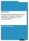 Die Bedeutung des Medienkonsums für die Sozialisation von Kindern am Beispiel bundesdeutscher Talkshows - Eine empirische Analyse