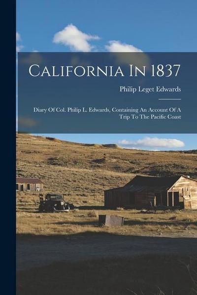 California In 1837: Diary Of Col. Philip L. Edwards, Containing An Account Of A Trip To The Pacific Coast