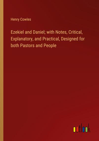Ezekiel and Daniel; with Notes, Critical, Explanatory, and Practical, Designed for both Pastors and People
