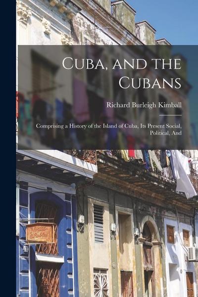 Cuba, and the Cubans: Comprising a History of the Island of Cuba, Its Present Social, Political, And