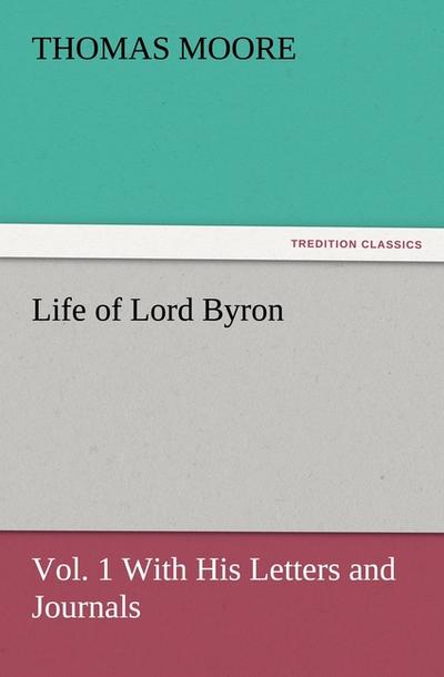 Life of Lord Byron, Vol. 1 With His Letters and Journals