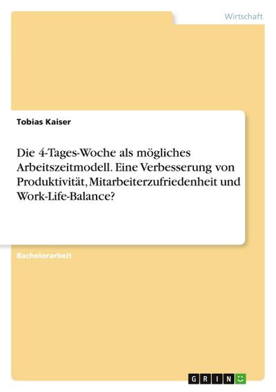 Die 4-Tages-Woche als mögliches Arbeitszeitmodell. Eine Verbesserung von Produktivität, Mitarbeiterzufriedenheit und Work-Life-Balance?