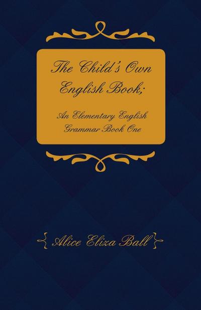 The Child’s Own English Book; An Elementary English Grammar - Book One