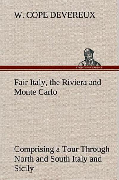 Fair Italy, the Riviera and Monte Carlo Comprising a Tour Through North and South Italy and Sicily with a Short Account of Malta