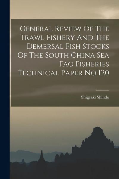 General Review Of The Trawl Fishery And The Demersal Fish Stocks Of The South China Sea Fao Fisheries Technical Paper No 120