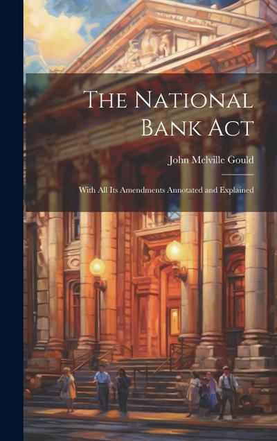 The National Bank Act: With All Its Amendments Annotated and Explained