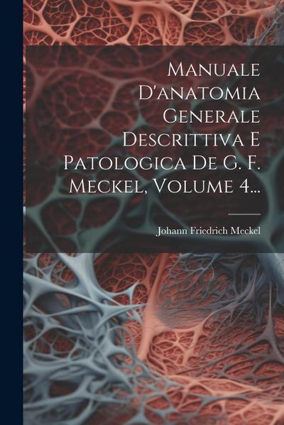 Manuale D’anatomia Generale Descrittiva E Patologica De G. F. Meckel, Volume 4...