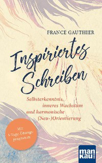 Inspiriertes Schreiben. Selbsterkenntnis, inneres Wachstum und harmonische (Neu-)Orientierung