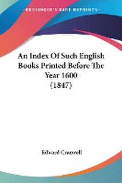 An Index Of Such English Books Printed Before The Year 1600 (1847) - Edward Cranwell