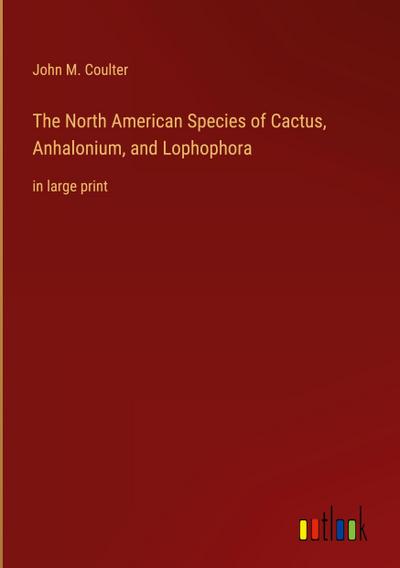 The North American Species of Cactus, Anhalonium, and Lophophora