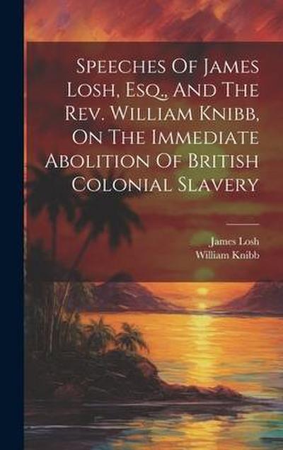 Speeches Of James Losh, Esq., And The Rev. William Knibb, On The Immediate Abolition Of British Colonial Slavery