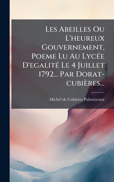 Les Abeilles Ou L’heureux Gouvernement, Poeme Lu Au LycÃ(c)e D’egalitÃ(c) Le 4 Juillet 1792... Par Dorat-cubières...