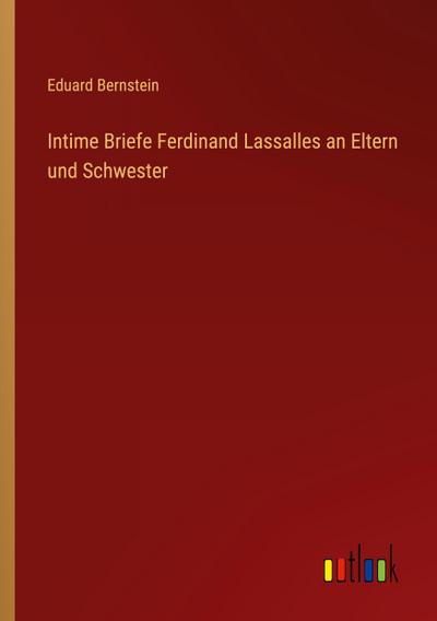 Intime Briefe Ferdinand Lassalles an Eltern und Schwester