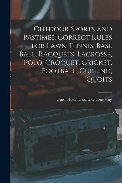 Outdoor Sports and Pastimes. Correct Rules for Lawn Tennis, Base Ball, Racquets, Lacrosse, Polo, Croquet, Cricket, Football, Curling, Quoits