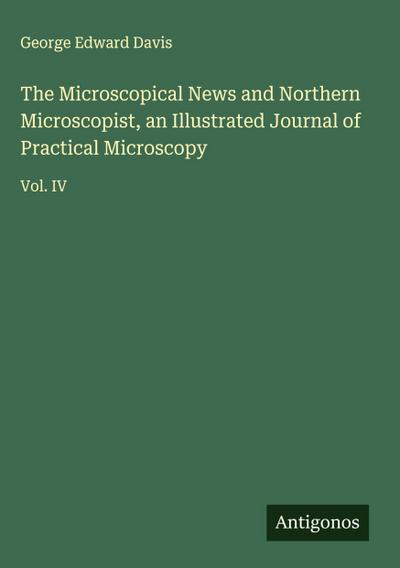 The Microscopical News and Northern Microscopist, an Illustrated Journal of Practical Microscopy