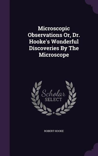 Microscopic Observations Or, Dr. Hooke’s Wonderful Discoveries By The Microscope