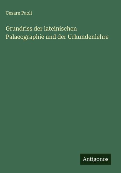 Grundriss der lateinischen Palaeographie und der Urkundenlehre