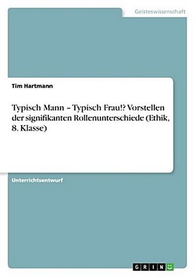 Typisch Mann - Typisch Frau!? Vorstellen der signifikanten Rollenunterschiede (Ethik, 8. Klasse)