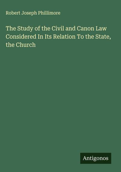 The Study of the Civil and Canon Law Considered In Its Relation To the State, the Church