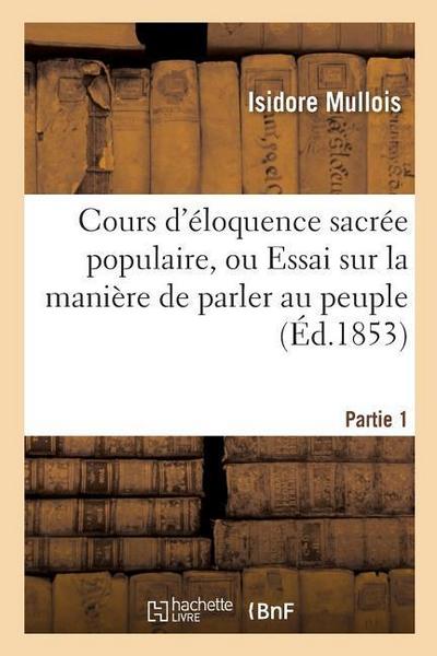 Cours d’Éloquence Sacrée Populaire, Ou Essai Sur La Manière de Parler Au Peuple. Partie 1