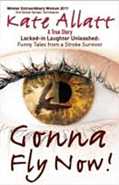 Gonna Fly Now! : Locked-in Laughter Unleashed: Funny Tales From a Stroke Survivor
