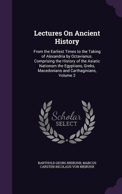 Lectures On Ancient History: From the Earliest Times to the Taking of Alexandria by Octavianus. Comprising the History of the Asiatic Nationsm the
